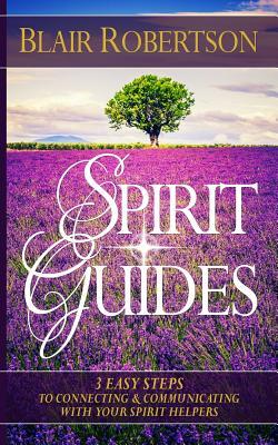 Spirit Guides: 3 Easy Steps To Connecting And Communicating With Your Spirit Hel