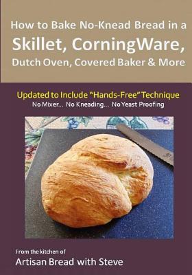 How to Bake No-Knead Bread in a Skillet, CorningWare, Dutch Oven, Covered Baker & More (Updated to Include "Hands-Free" Technique): From the kitchen o