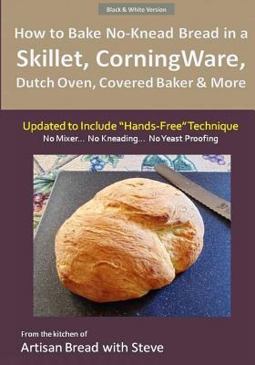 How to Bake No-Knead Bread in a Skillet, CorningWare, Dutch Oven, Covered Baker & More (Updated to Include "Hands-Free" Technique) (B&W Version): From