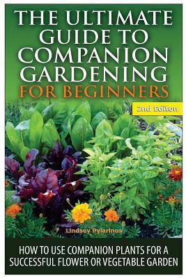 The Ultimate Guide to Companion Gardening for Beginners: How to Use Companion Plants for a Successful Flower or Vegetable Garden