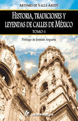 Historia, tradiciones y leyendas de calles de Mexico. Tomo I: Prologo de Jerman Argueta