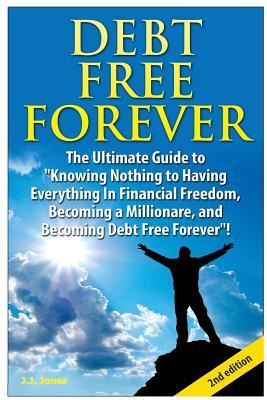 Debt Free Forever: The Ultimate Guide to Knowing Nothing to Having Everything in Financial Freedom, Becoming a Millionaire, and Becoming