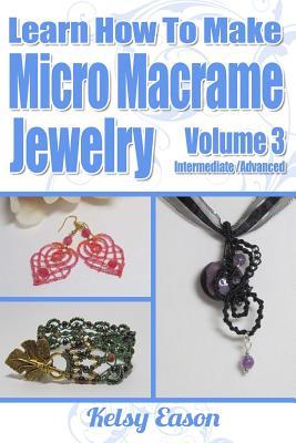 Learn How To Make Micro-Macrame Jewelry - Volume 3: Learn more advanced Micro Macrame jewelry designs, quickly and easily!