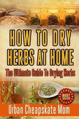 How To Dry Herbs At Home: The Ultimate Guide To Drying Herbs