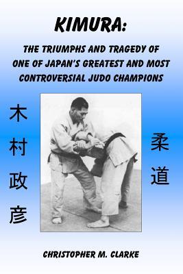 Kimura: The Triumphs and Tragedy of One of Judo's Greatest and Most Controversial Judo Champions