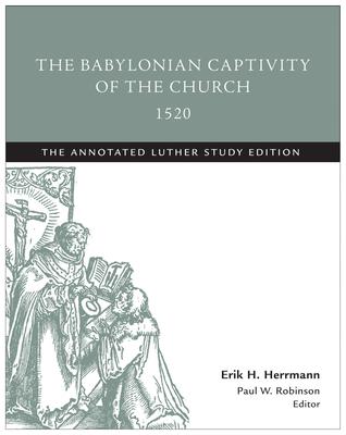 The Babylonian Captivity of the Church, 1520: The Annotated Luther Study Edition