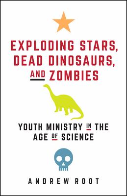 Exploding Stars, Dead Dinosaurs, and Zombies: Youth Ministry in the Age of Science