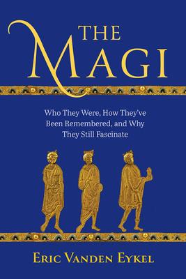 The Magi: Who They Were, How They've Been Remembered, and Why They Still Fascinate