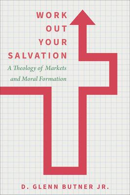 Work Out Your Salvation: A Theology of Markets and Moral Formation