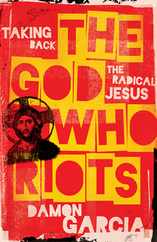 The God Who Riots: Taking Back the Radical Jesus Subscription