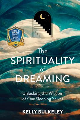 The Spirituality of Dreaming: Unlocking the Wisdom of Our Sleeping Selves