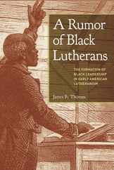 A Rumor of Black Lutherans: The Formation of Black Leadership in Early American Lutheranism Subscription