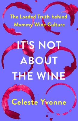 It's Not about the Wine: The Loaded Truth Behind Mommy Wine Culture