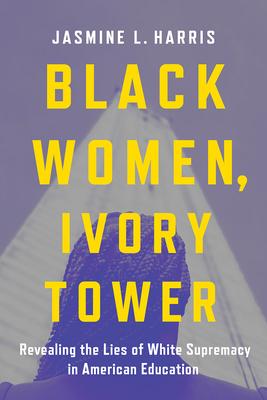 Black Women, Ivory Tower: Revealing the Lies of White Supremacy in American Education