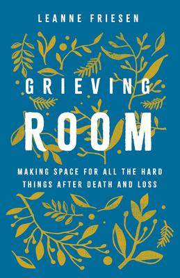 Grieving Room: Making Space for All the Hard Things after Death and Loss