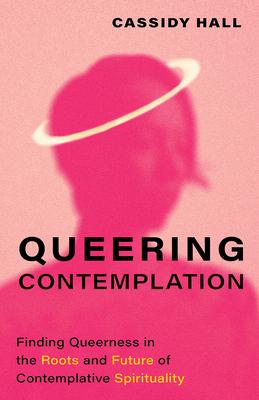 Queering Contemplation: Finding Queerness in the Roots and Future of Contemplative Spirituality