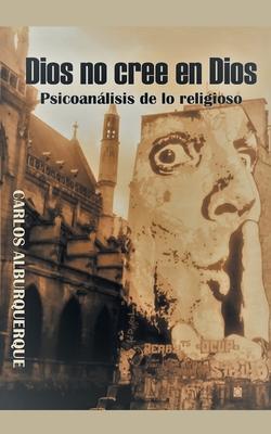 Dios No Cree En Dios: Psicoanlisis De Lo Religioso