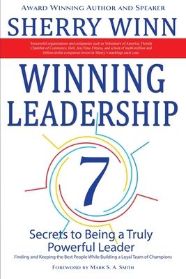 Winning Leadership: Seven Secrets to Being a Truly Powerful Leader - Finding and Keeping the Best People While Building a Loyal Team of Ch