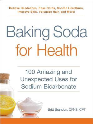 Baking Soda for Health: 100 Amazing and Unexpected Uses for Sodium Bicarbonate