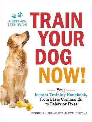 Train Your Dog Now!: Your Instant Training Handbook, from Basic Commands to Behavior Fixes