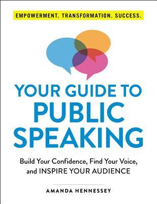 Your Guide to Public Speaking: Build Your Confidence, Find Your Voice, and Inspire Your Audience