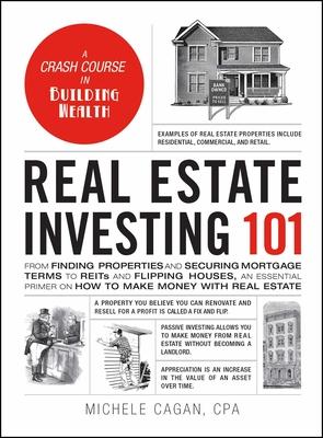 Real Estate Investing 101: From Finding Properties and Securing Mortgage Terms to Reits and Flipping Houses, an Essential Primer on How to Make M