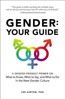 Gender: Your Guide: A Gender-Friendly Primer on What to Know, What to Say, and What to Do in the New Gender Culture