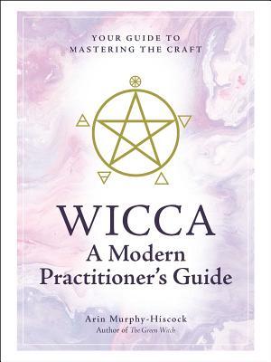 Wicca: A Modern Practitioner's Guide: Your Guide to Mastering the Craft