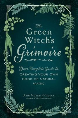 The Green Witch's Grimoire: Your Complete Guide To Creating Your Own ...