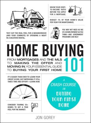 Home Buying 101: From Mortgages and the MLS to Making the Offer and Moving In, Your Essential Guide to Buying Your First Home