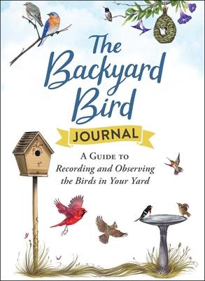 The Backyard Bird Journal: A Guide to Recording and Observing the Birds in Your Yard