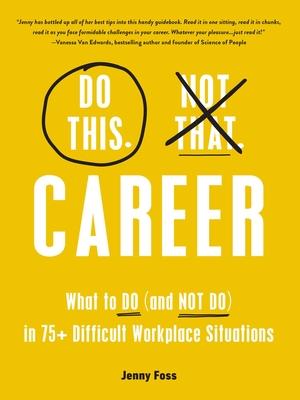 Do This, Not That: Career: What to Do (and Not Do) in 75+ Difficult Workplace Situations