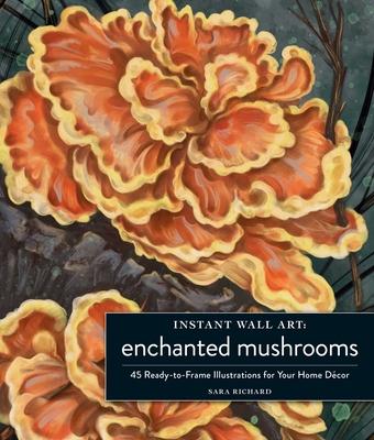 Instant Wall Art Enchanted Mushrooms: 45 Ready-To-Frame Illustrations for Your Home Dcor