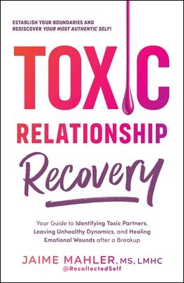 Toxic Relationship Recovery: Your Guide to Identifying Toxic Partners, Leaving Unhealthy Dynamics, and Healing Emotional Wounds After a Breakup