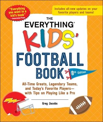 The Everything Kids' Football Book, 8th Edition: All-Time Greats, Legendary Teams, and Today's Favorite Players--With Tips on Playing Like a Pro