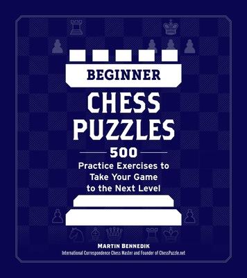 Beginner Chess Puzzles: 500 Practice Exercises to Take Your Game to the Next Level