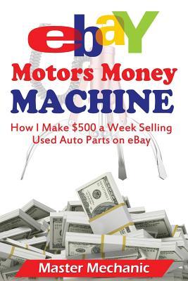 eBay Motors Money Machine: How I Make $500 a Week Selling Used Auto Parts on eBa