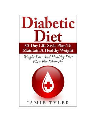 Diabetic Diet: 30-Day Lifestyle Plan To Maintain A Healthy Weight: Weight Loss and Healthy Diet Plan For Diabetics