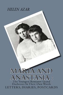 MARIA and ANASTASIA: The Youngest Romanov Grand Duchesses In Their Own Words: Letters, Diaries, Postcards.