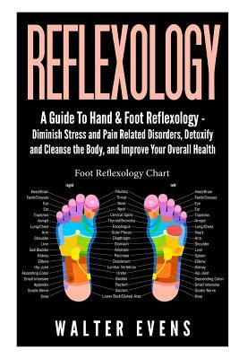 Reflexology: A Guide To Hand & Foot Reflexology - Diminish Stress and Pain Related Disorders, Detoxify and Cleanse the Body, and Im