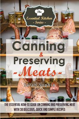 Canning & Preserving Meats: The Essential How-To Guide On Canning and Preserving Meat With 30 Delicious, Quick and Simple Recipes