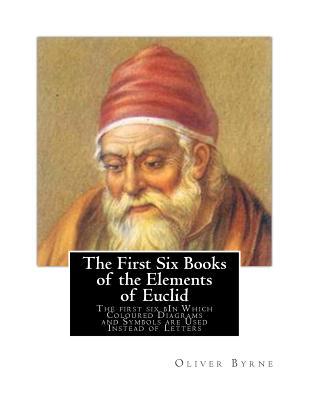 The First Six Books of the Elements of Euclid: The first six bIn Which Coloured Diagrams and Symbols are Used Instead of Letters