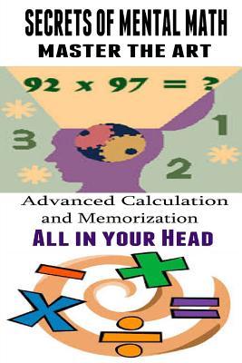 Secrets of Mental Math - Master The Art: Advanced Calculation and Memorization All in your Head