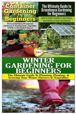 Container Gardening for Beginners & the Ultimate Guide to Greenhouse Gardening for Beginners & Winter Gardening for Beginners