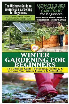 The Ultimate Guide to Greenhouse Gardening for Beginners & The Ultimate Guide to Raised Bed Gardening for Beginners & Winter Gardening for Beginners