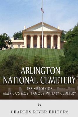 Arlington National Cemetery: The History of America's Most Famous Military Cemetery