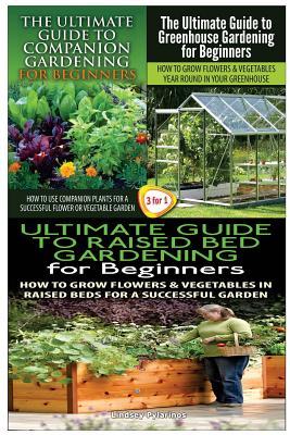 The Ultimate Guide to Companion Gardening for Beginners & the Ultimate Guide to Greenhouse Gardening for Beginners & the Ultimate Guide to Raised Bed