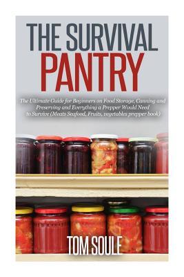 The Survival Pantry: The Ultimate Guide for Beginners on Food Storage, Canning and Preserving and Everything a Prepper Would Need to Surviv