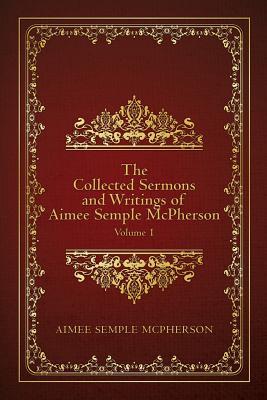 The Collected Sermons and Writings of Aimee Semple McPherson: Volume 1