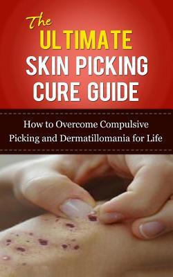 The Ultimate Skin Picking Cure Guide: How to Overcome Compulsive Picking and Dermatillomania for Life